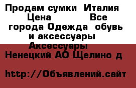 Продам сумки, Италия. › Цена ­ 3 000 - Все города Одежда, обувь и аксессуары » Аксессуары   . Ненецкий АО,Щелино д.